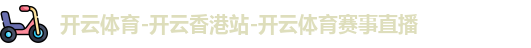 开云体育-开云香港站-开云体育赛事直播
